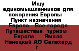 Ищу единомышленников для покорения Европы. › Пункт назначения ­ Европа - Все города Путешествия, туризм » Европа   . Ямало-Ненецкий АО,Салехард г.
